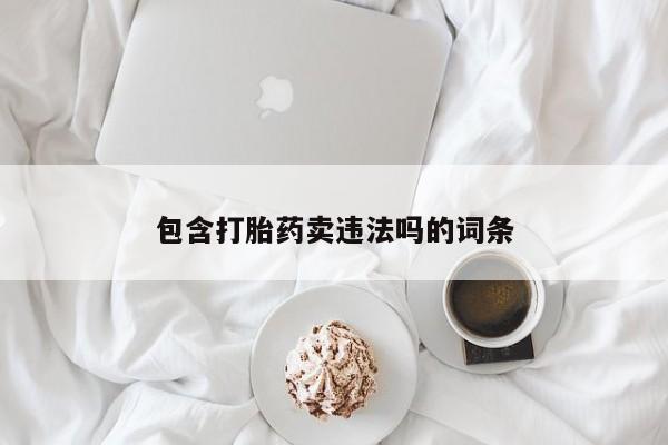 卖打胎药的微信堕胎药联系方式.包含打胎药卖违法吗的词条