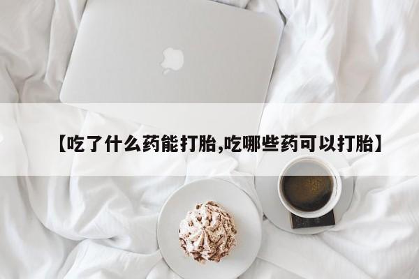 卖打胎药的微信堕胎药联系方式.【吃了什么药能打胎,吃哪些药可以打胎】