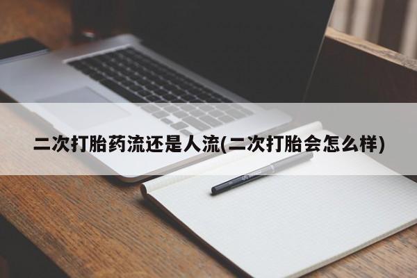 卖打胎药的微信堕胎药联系方式.二次打胎药流还是人流(二次打胎会怎么样)