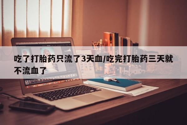 卖打胎药的微信堕胎药联系方式.吃了打胎药只流了3天血/吃完打胎药三天就不流血了
