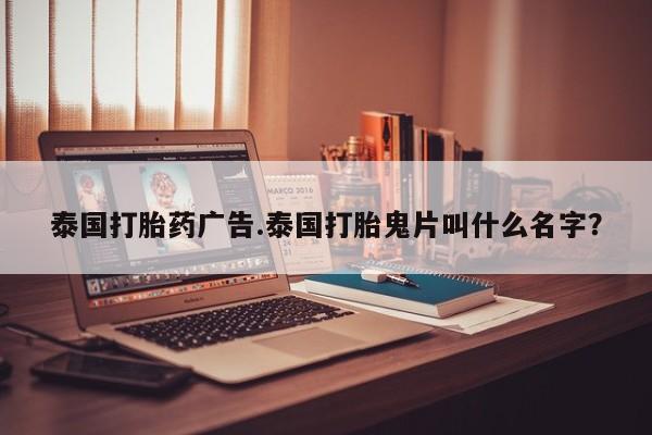 卖打胎药的微信堕胎药联系方式.泰国打胎药广告.泰国打胎鬼片叫什么名字？