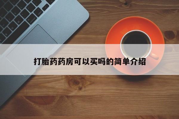 卖打胎药的微信堕胎药联系方式.打胎药药房可以买吗的简单介绍
