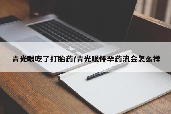 卖打胎药的微信堕胎药联系方式.青光眼吃了打胎药/青光眼怀孕药流会怎么样