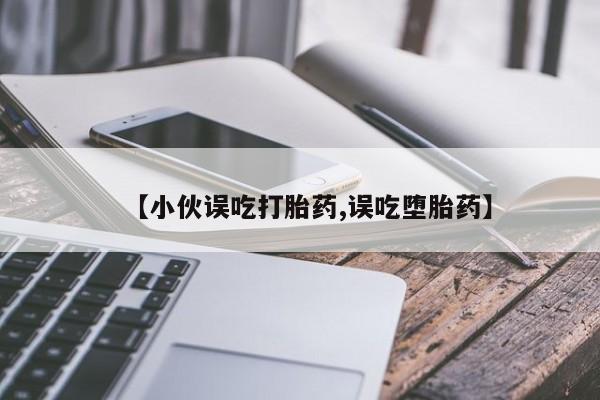 卖打胎药的微信堕胎药联系方式.【小伙误吃打胎药,误吃堕胎药】