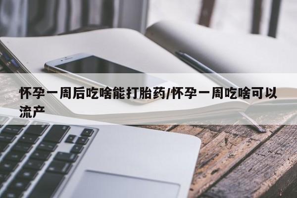 卖打胎药的微信堕胎药联系方式.怀孕一周后吃啥能打胎药/怀孕一周吃啥可以流产