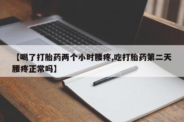 卖打胎药的微信堕胎药联系方式.【喝了打胎药两个小时腰疼,吃打胎药第二天腰疼正常吗】