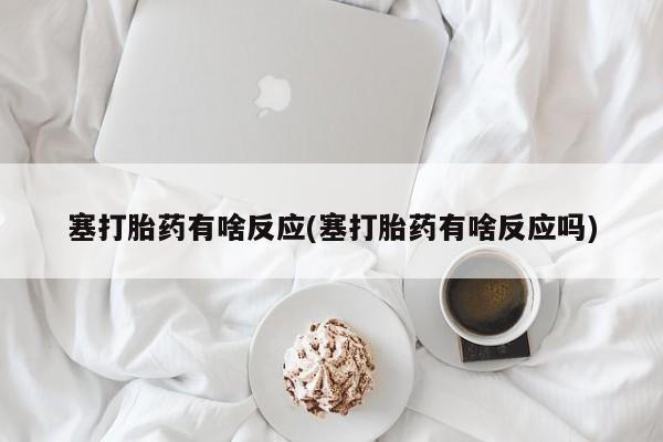 卖打胎药的微信堕胎药联系方式.塞打胎药有啥反应(塞打胎药有啥反应吗)