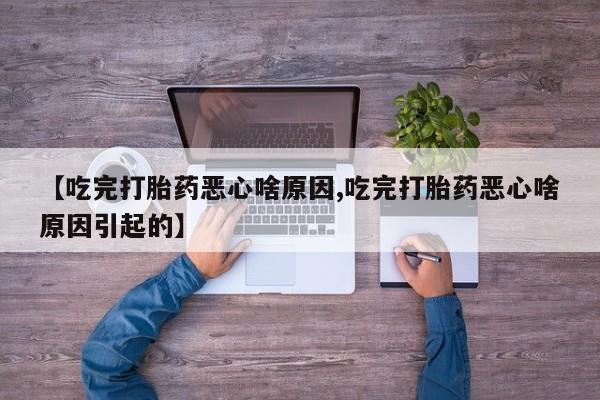 卖打胎药的微信堕胎药联系方式.【吃完打胎药恶心啥原因,吃完打胎药恶心啥原因引起的】