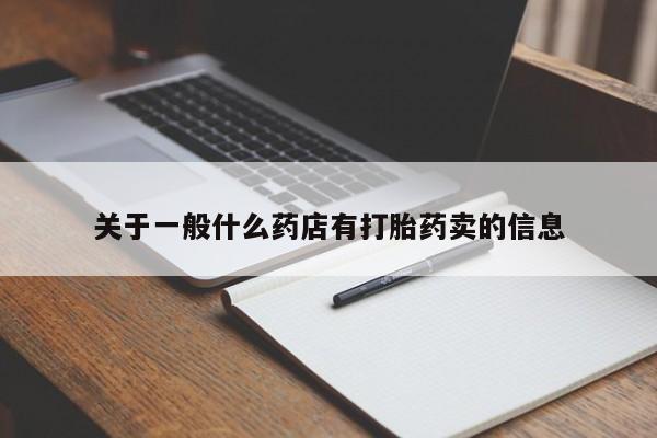 卖打胎药的微信堕胎药联系方式.关于一般什么药店有打胎药卖的信息