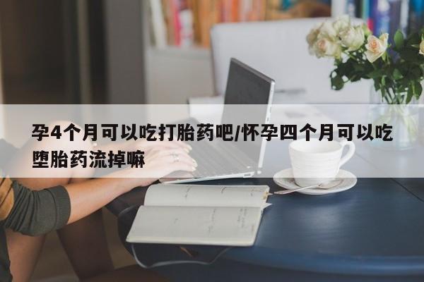 卖打胎药的微信堕胎药联系方式.孕4个月可以吃打胎药吧/怀孕四个月可以吃堕胎药流掉嘛