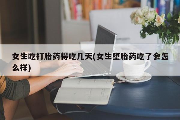 卖打胎药的微信堕胎药联系方式.女生吃打胎药得吃几天(女生堕胎药吃了会怎么样)