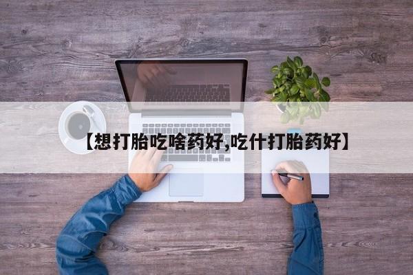 卖打胎药的微信堕胎药联系方式.【想打胎吃啥药好,吃什打胎药好】