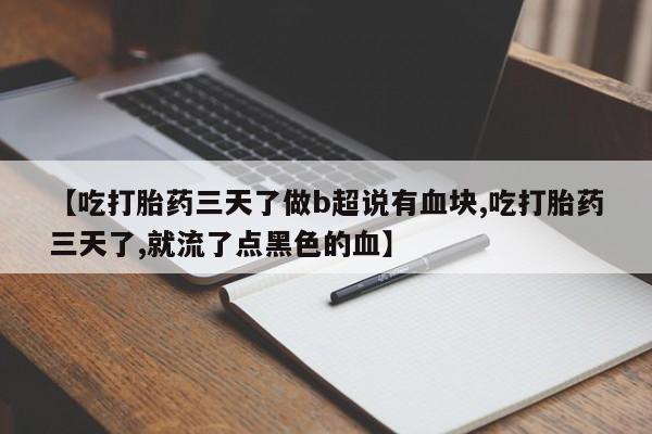 卖打胎药的微信堕胎药联系方式.【吃打胎药三天了做b超说有血块,吃打胎药三天了,就流了点黑色的血】