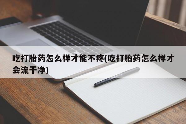 卖打胎药的微信堕胎药联系方式.吃打胎药怎么样才能不疼(吃打胎药怎么样才会流干净)