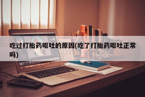 卖打胎药的微信堕胎药联系方式.吃过打胎药呕吐的原因(吃了打胎药呕吐正常吗)