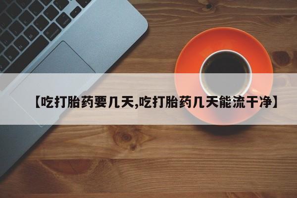 卖打胎药的微信堕胎药联系方式.【吃打胎药要几天,吃打胎药几天能流干净】
