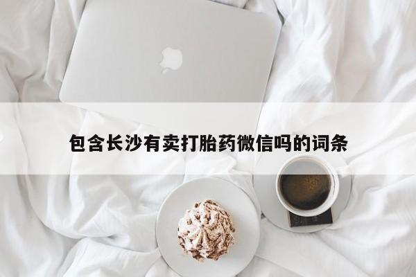 卖打胎药的微信堕胎药联系方式.包含长沙有卖打胎药微信吗的词条