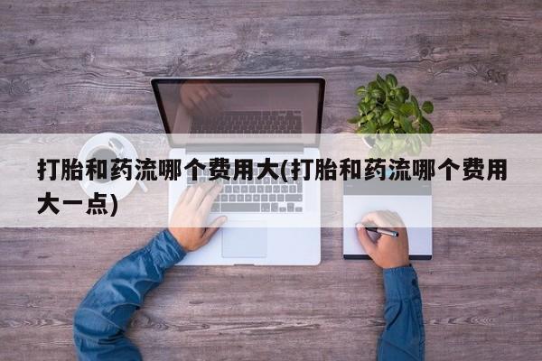 卖打胎药的微信堕胎药联系方式.打胎和药流哪个费用大(打胎和药流哪个费用大一点)