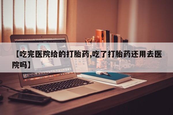 卖打胎药的微信堕胎药联系方式.【吃完医院给的打胎药,吃了打胎药还用去医院吗】