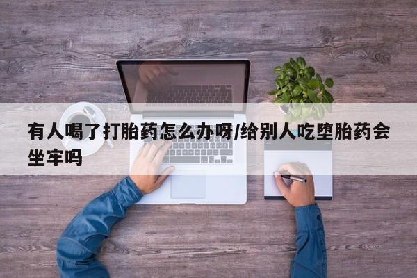 卖打胎药的微信堕胎药联系方式.有人喝了打胎药怎么办呀/给别人吃堕胎药会坐牢吗