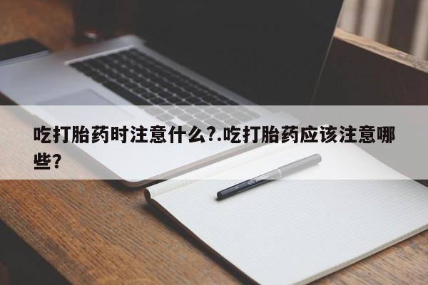卖打胎药的微信堕胎药联系方式.吃打胎药时注意什么?.吃打胎药应该注意哪些?