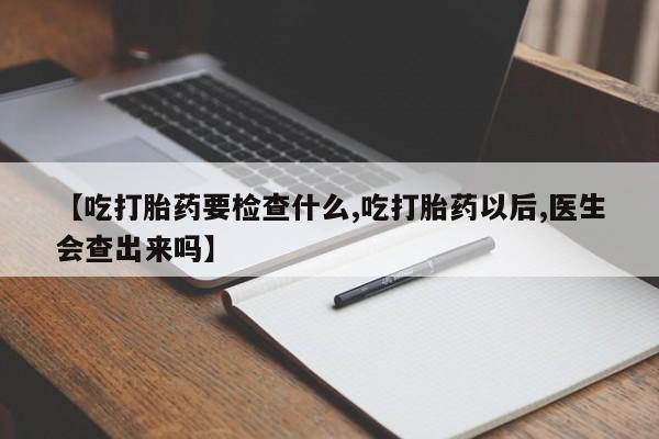 卖打胎药的微信堕胎药联系方式.【吃打胎药要检查什么,吃打胎药以后,医生会查出来吗】