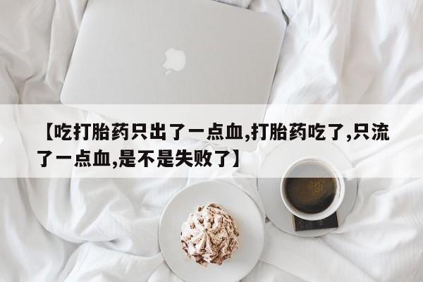 卖打胎药的微信堕胎药联系方式.【吃打胎药只出了一点血,打胎药吃了,只流了一点血,是不是失败了】
