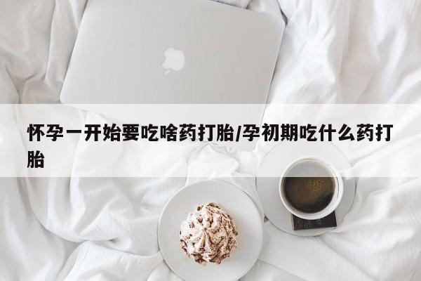 卖打胎药的微信堕胎药联系方式.怀孕一开始要吃啥药打胎/孕初期吃什么药打胎