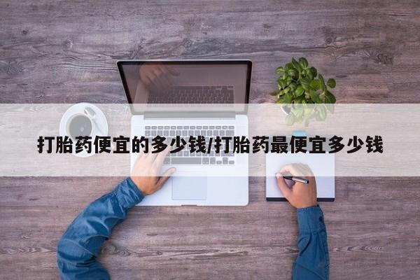 卖打胎药的微信堕胎药联系方式.打胎药便宜的多少钱/打胎药最便宜多少钱