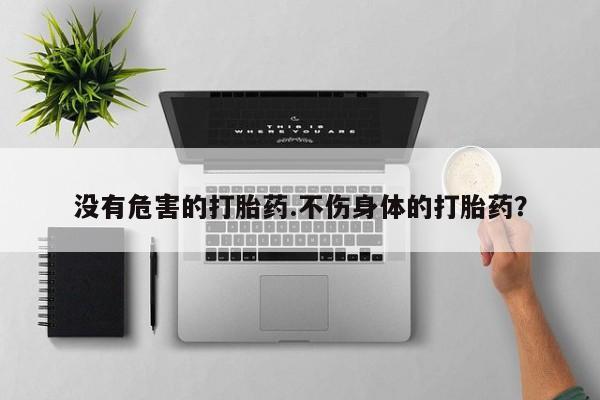 卖打胎药的微信堕胎药联系方式.没有危害的打胎药.不伤身体的打胎药？