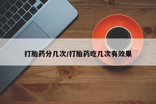 卖打胎药的微信堕胎药联系方式.打胎药分几次/打胎药吃几次有效果