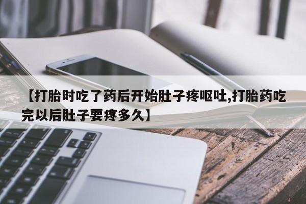 卖打胎药的微信堕胎药联系方式.【打胎时吃了药后开始肚子疼呕吐,打胎药吃完以后肚子要疼多久】