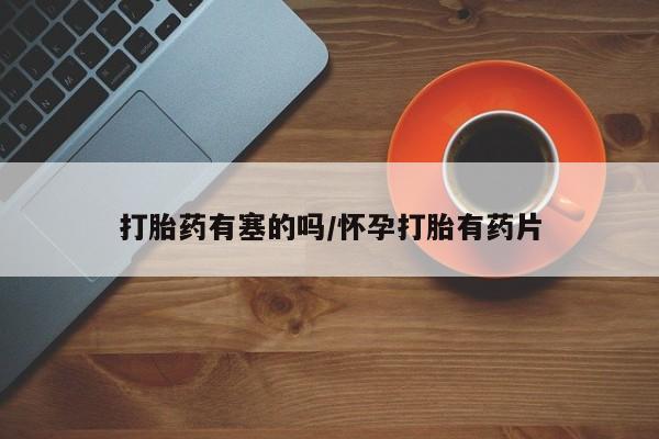 卖打胎药的微信堕胎药联系方式.打胎药有塞的吗/怀孕打胎有药片