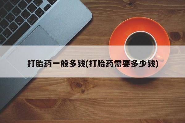 卖打胎药的微信堕胎药联系方式.打胎药一般多钱(打胎药需要多少钱)