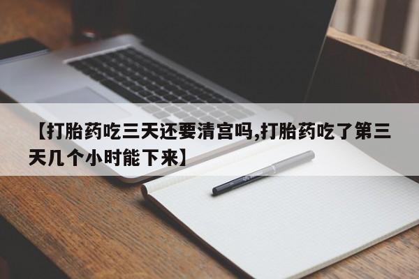 卖打胎药的微信堕胎药联系方式.【打胎药吃三天还要清宫吗,打胎药吃了第三天几个小时能下来】