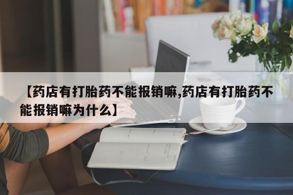 卖打胎药的微信堕胎药联系方式.【药店有打胎药不能报销嘛,药店有打胎药不能报销嘛为什么】
