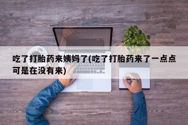 卖打胎药的微信堕胎药联系方式.吃了打胎药来姨妈了(吃了打胎药来了一点点可是在没有来)