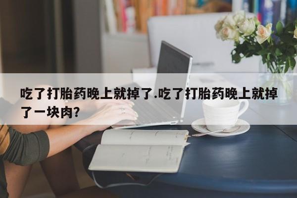 卖打胎药的微信堕胎药联系方式.吃了打胎药晚上就掉了.吃了打胎药晚上就掉了一块肉？