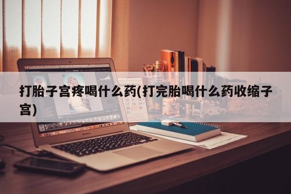 卖打胎药的微信堕胎药联系方式.打胎子宫疼喝什么药(打完胎喝什么药收缩子宫)