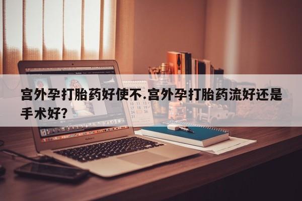 卖打胎药的微信堕胎药联系方式.宫外孕打胎药好使不.宫外孕打胎药流好还是手术好？