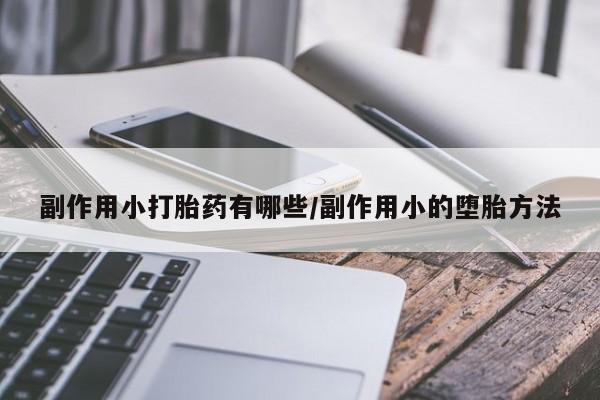 卖打胎药的微信堕胎药联系方式.副作用小打胎药有哪些/副作用小的堕胎方法